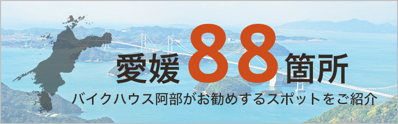 愛媛88箇所〜バイクハウス阿部がお勧めするスポットをご紹介！〜